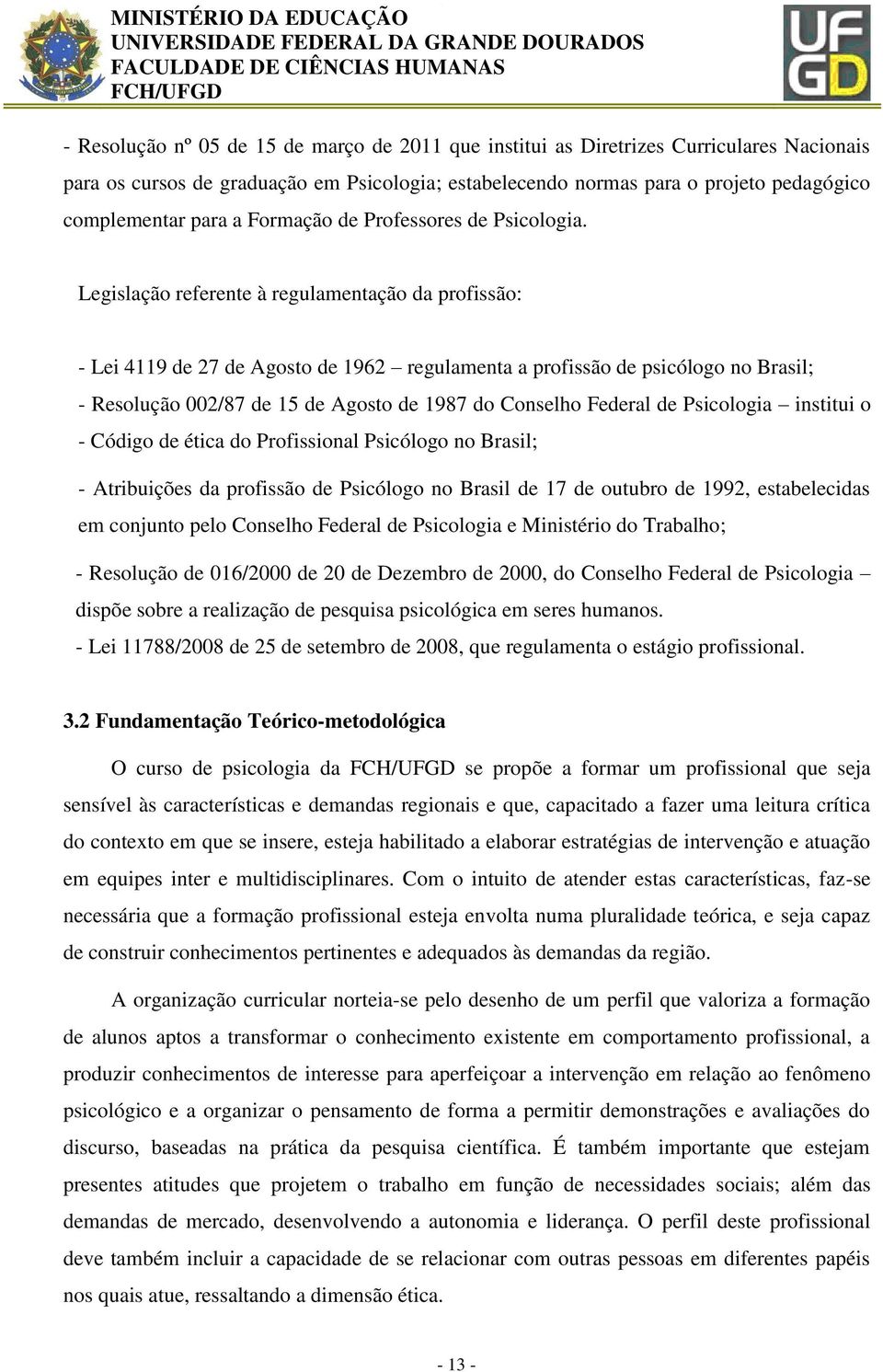 Legislação referente à regulamentação da profissão: - Lei 4119 de 27 de Agosto de 1962 regulamenta a profissão de psicólogo no Brasil; - Resolução 002/87 de 15 de Agosto de 1987 do Conselho Federal