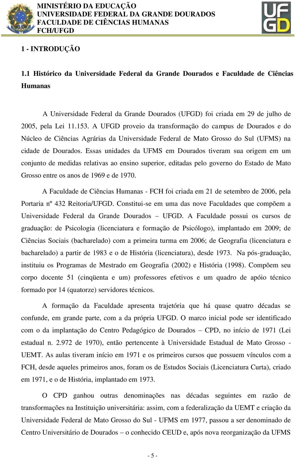 Essas unidades da UFMS em Dourados tiveram sua origem em um conjunto de medidas relativas ao ensino superior, editadas pelo governo do Estado de Mato Grosso entre os anos de 1969 e de 1970.