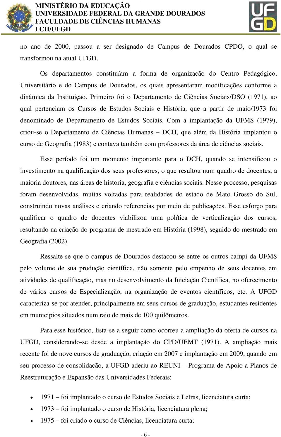 Primeiro foi o Departamento de Ciências Sociais/DSO (1971), ao qual pertenciam os Cursos de Estudos Sociais e História, que a partir de maio/1973 foi denominado de Departamento de Estudos Sociais.