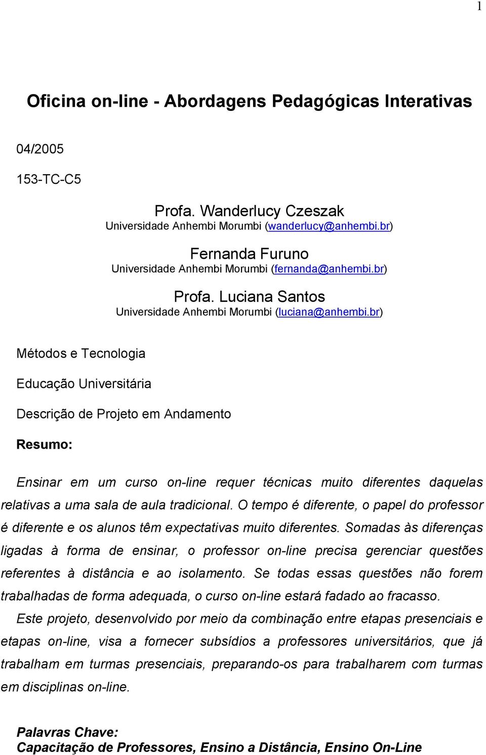 br) Métodos e Tecnologia Educação Universitária Descrição de Projeto em Andamento Resumo: Ensinar em um curso on-line requer técnicas muito diferentes daquelas relativas a uma sala de aula