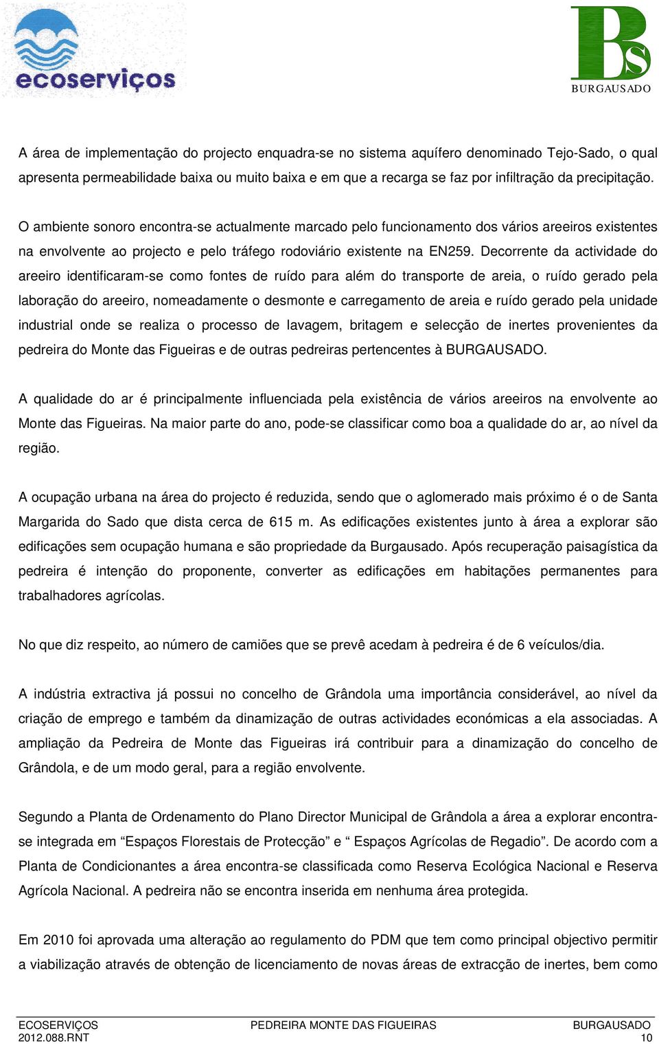 Decorrente da actividade do areeiro identificaram-se como fontes de ruído para além do transporte de areia, o ruído gerado pela laboração do areeiro, nomeadamente o desmonte e carregamento de areia e