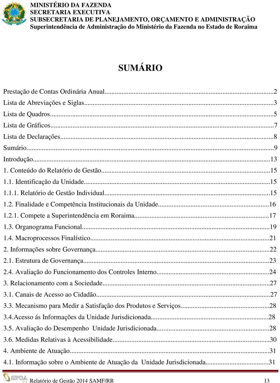 ..17 1.3. Organograma Funcional...19 1.4. Macroprocessos Finalístico...21 2. Informações sobre Governança...22 2.1. Estrutura de Governança...23 2.4. Avaliação do Funcionamento dos Controles Interno.