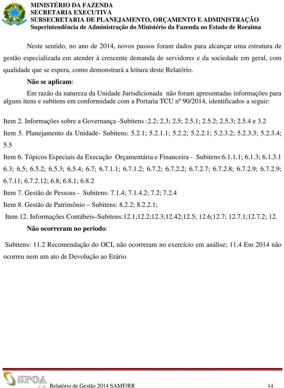 Não se aplicam: Em razão da natureza da Unidade Jurisdicionada não foram apresentadas informações para alguns itens e subitens em conformidade com a Portaria TCU nº 90/2014, identificados a seguir: