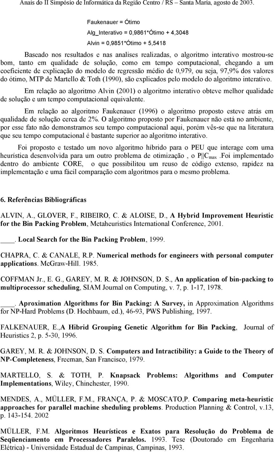 pelo modelo do algoritmo interativo. Em relação ao algoritmo Alvin (2001) o algoritmo interativo obteve melhor qualidade de solução e um tempo computacional equivalente.