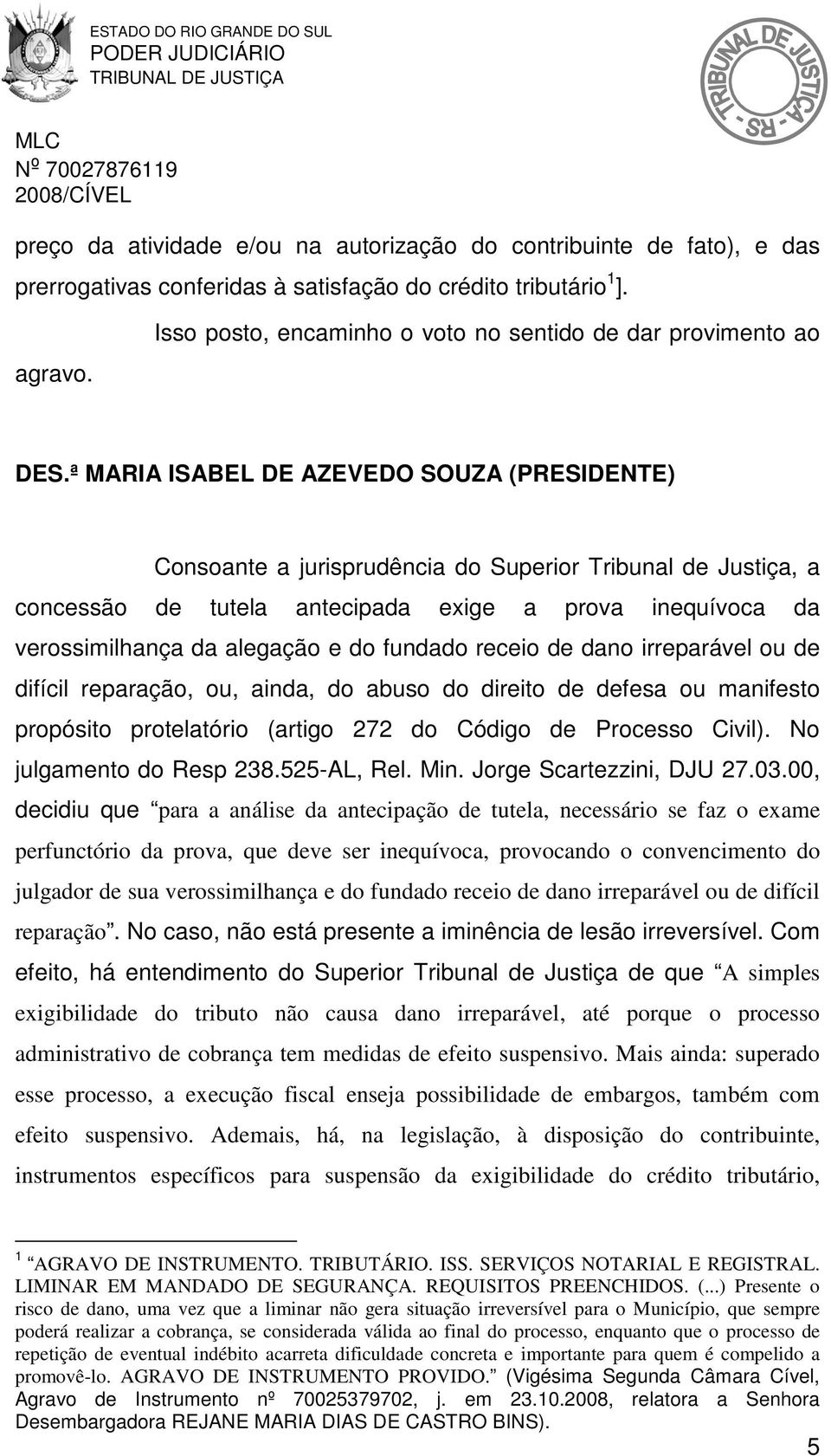 ª MARIA ISABEL DE AZEVEDO SOUZA (PRESIDENTE) Consoante a jurisprudência do Superior Tribunal de Justiça, a concessão de tutela antecipada exige a prova inequívoca da verossimilhança da alegação e do