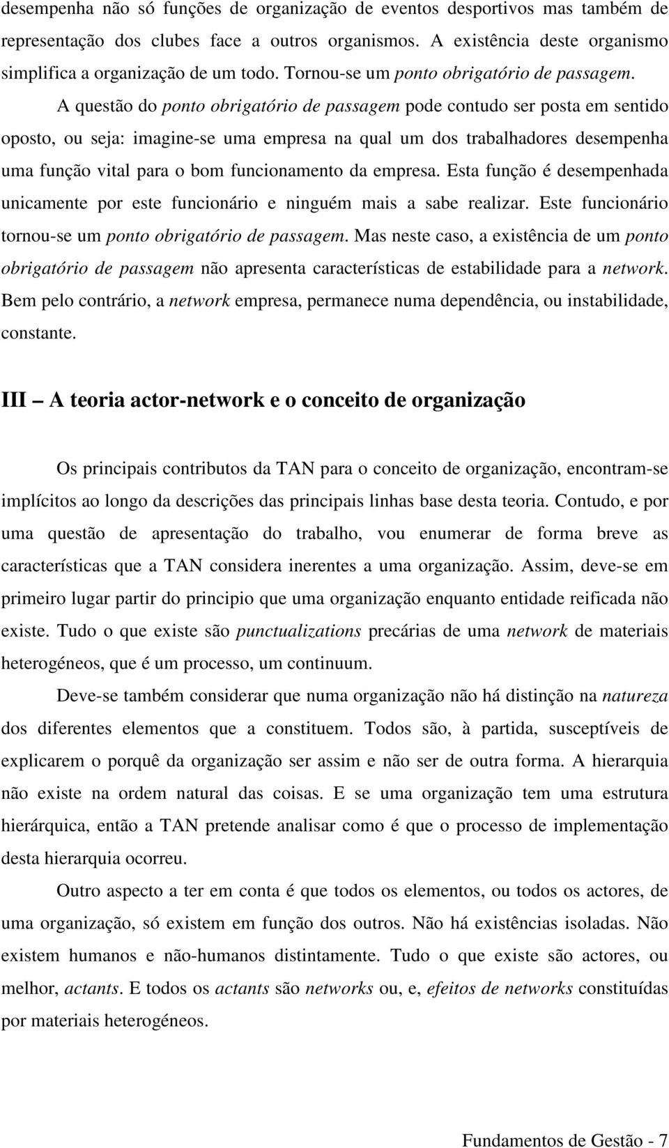 A questão do ponto obrigatório de passagem pode contudo ser posta em sentido oposto, ou seja: imagine-se uma empresa na qual um dos trabalhadores desempenha uma função vital para o bom funcionamento