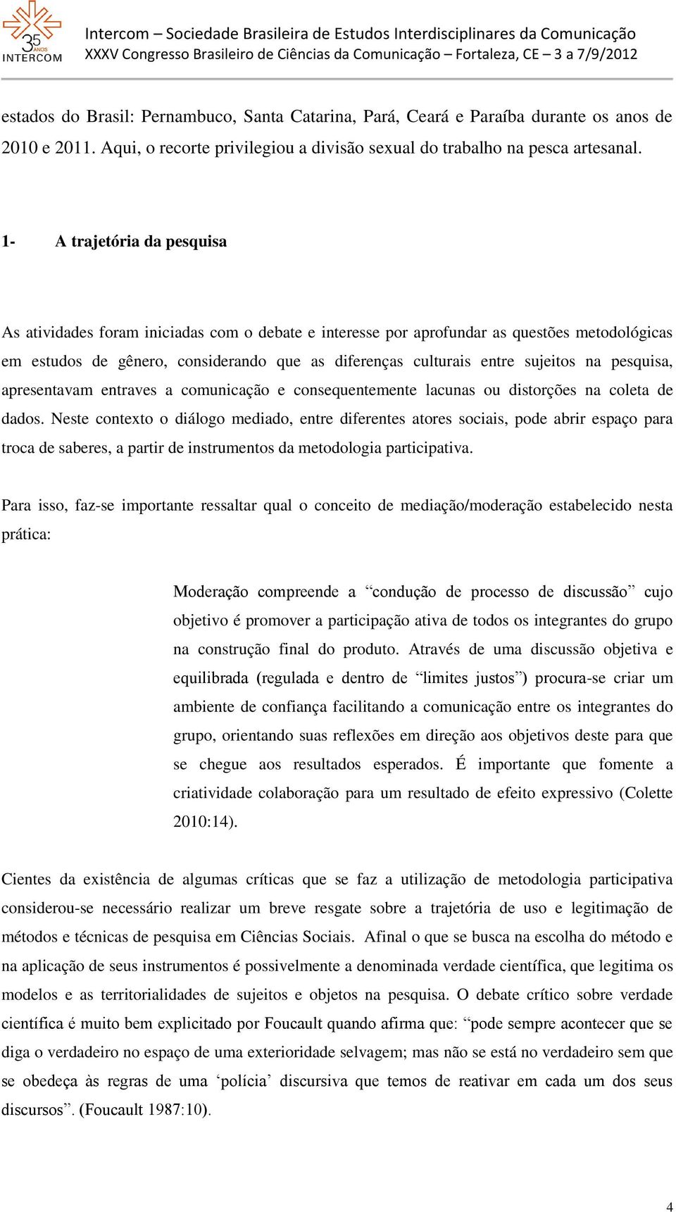 sujeitos na pesquisa, apresentavam entraves a comunicação e consequentemente lacunas ou distorções na coleta de dados.