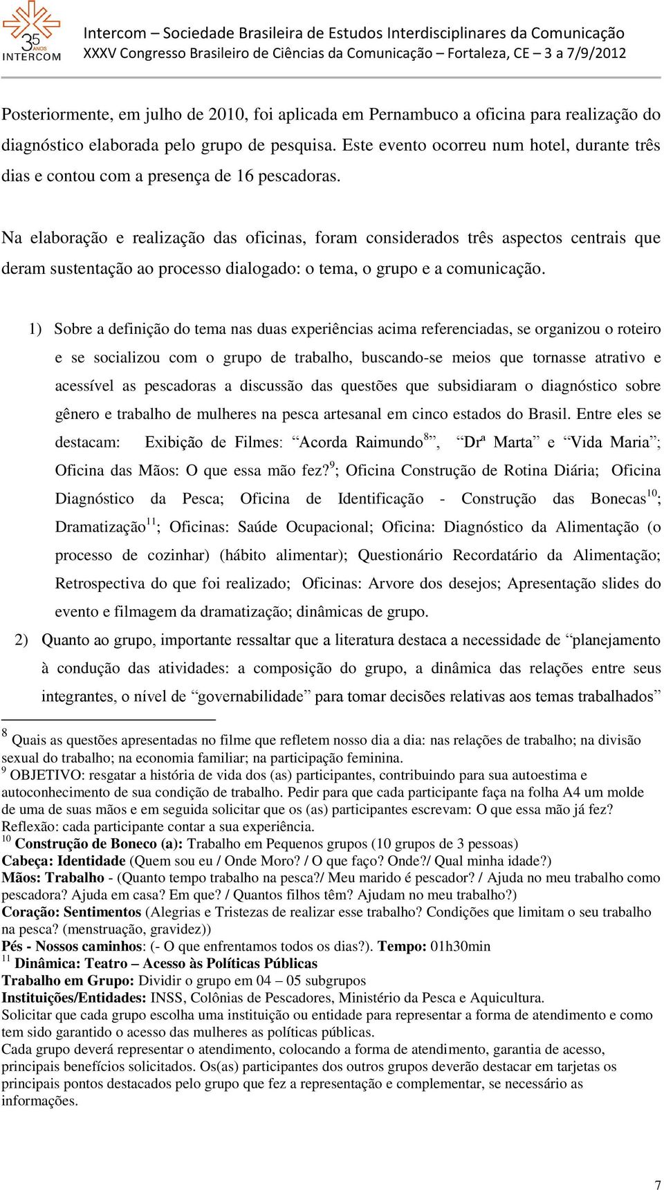 Na elaboração e realização das oficinas, foram considerados três aspectos centrais que deram sustentação ao processo dialogado: o tema, o grupo e a comunicação.