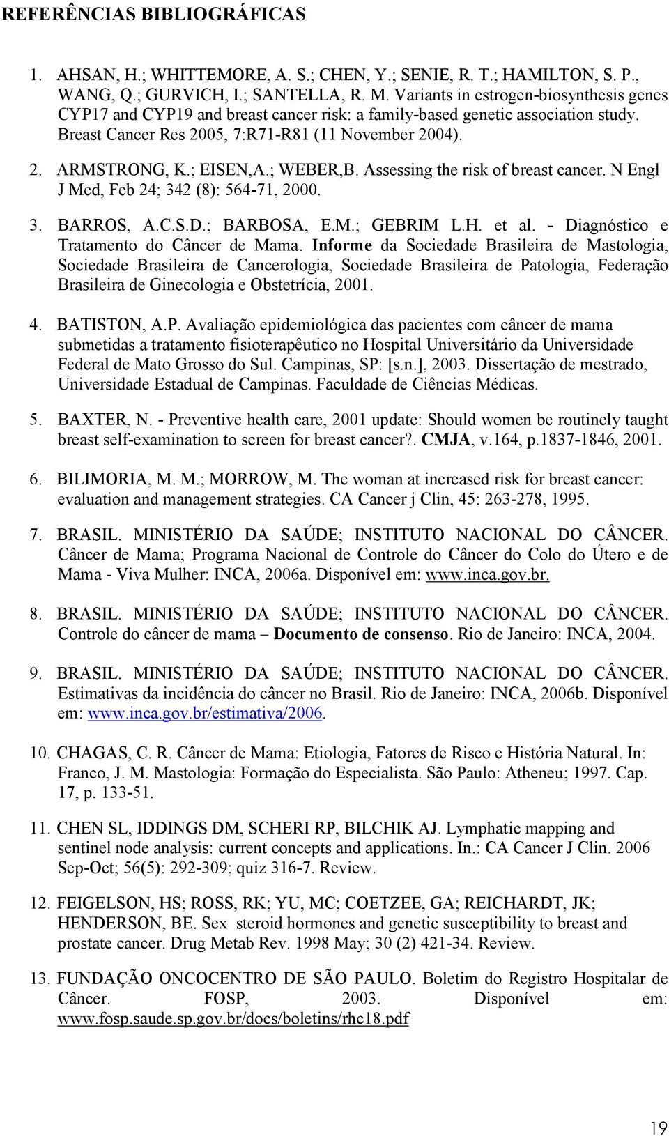 ; EISEN,A.; WEBER,B. Assessing the risk of breast cancer. N Engl J Med, Feb 24; 342 (8): 564-71, 2000. 3. BARROS, A.C.S.D.; BARBOSA, E.M.; GEBRIM L.H. et al.