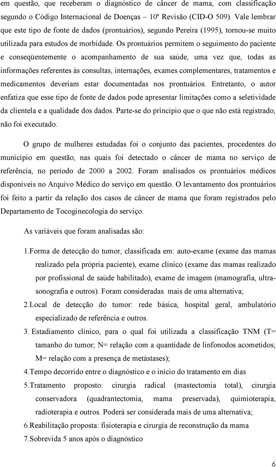 Os prontuários permitem o seguimento do paciente e conseqüentemente o acompanhamento de sua saúde, uma vez que, todas as informações referentes às consultas, internações, exames complementares,