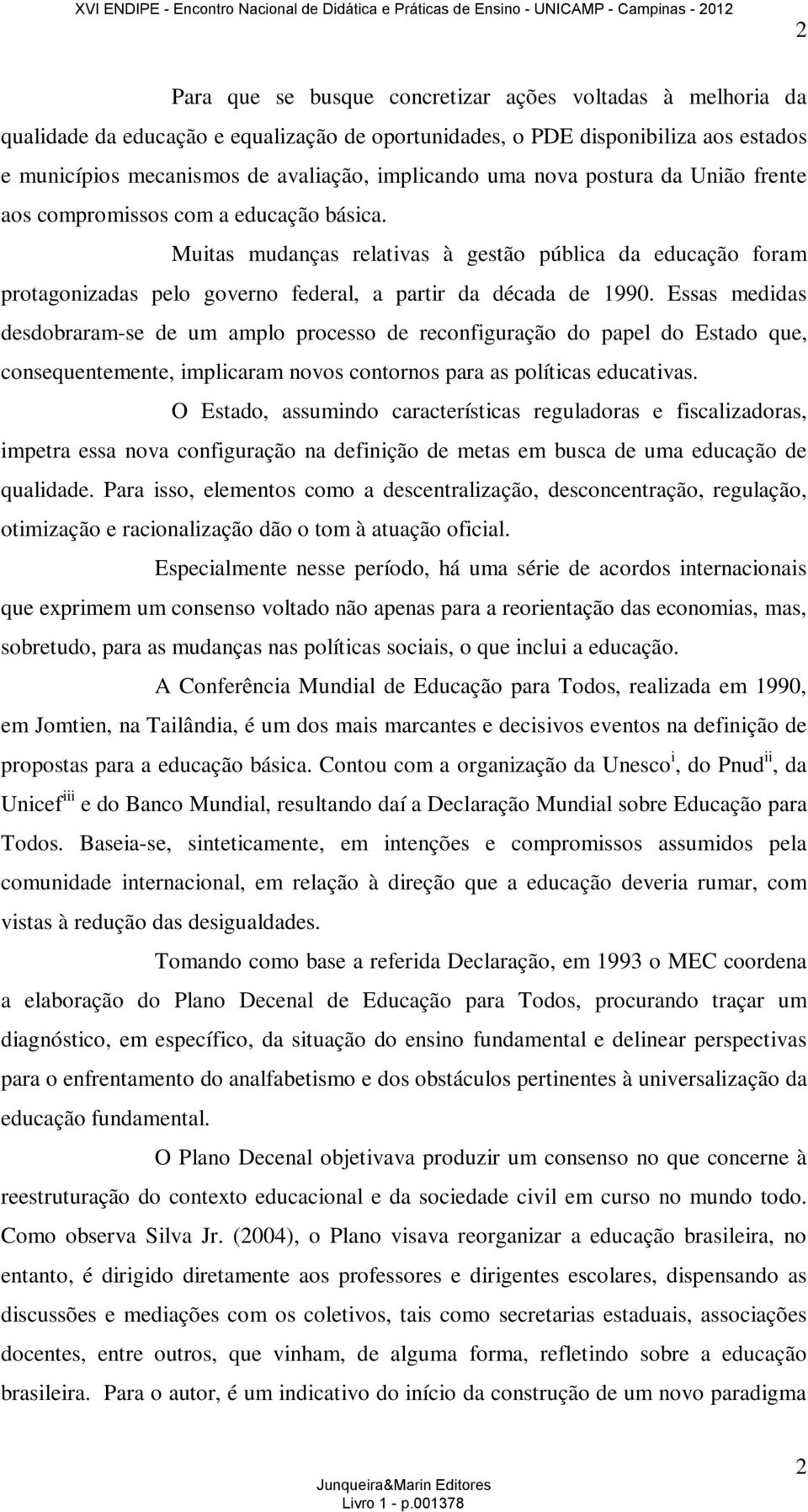 Essas medidas desdobraram-se de um amplo processo de reconfiguração do papel do Estado que, consequentemente, implicaram novos contornos para as políticas educativas.