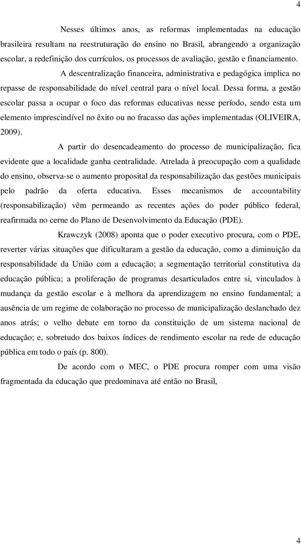 Dessa forma, a gestão escolar passa a ocupar o foco das reformas educativas nesse período, sendo esta um elemento imprescindível no êxito ou no fracasso das ações implementadas (OLIVEIRA, 2009).