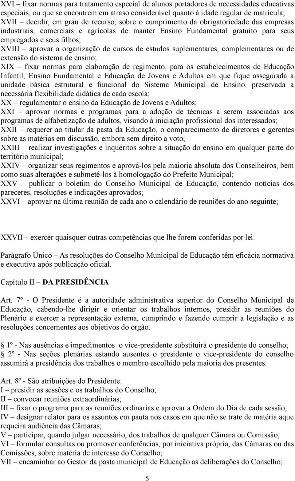 organização de cursos de estudos suplementares, complementares ou de extensão do sistema de ensino; XIX fixar normas para elaboração de regimento, para os estabelecimentos de Educação Infantil,