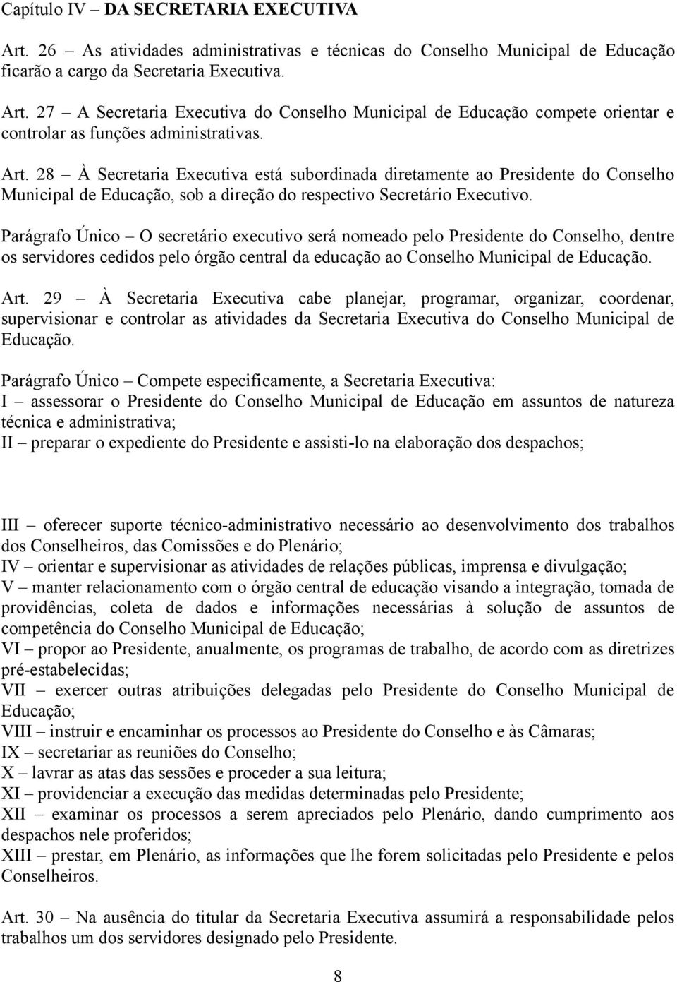 Parágrafo Único O secretário executivo será nomeado pelo Presidente do Conselho, dentre os servidores cedidos pelo órgão central da educação ao Conselho Municipal de Educação. Art.