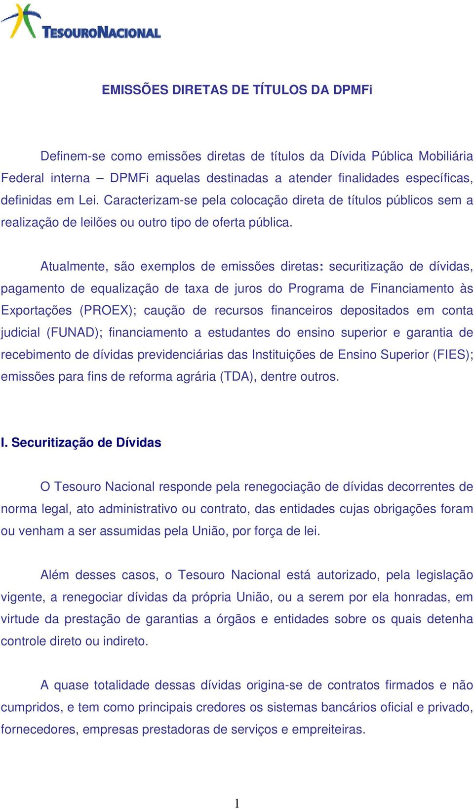 Atualmente, são exemplos de emissões diretas: securitização de dívidas, pagamento de equalização de taxa de juros do Programa de Financiamento às Exportações (PROEX); caução de recursos financeiros