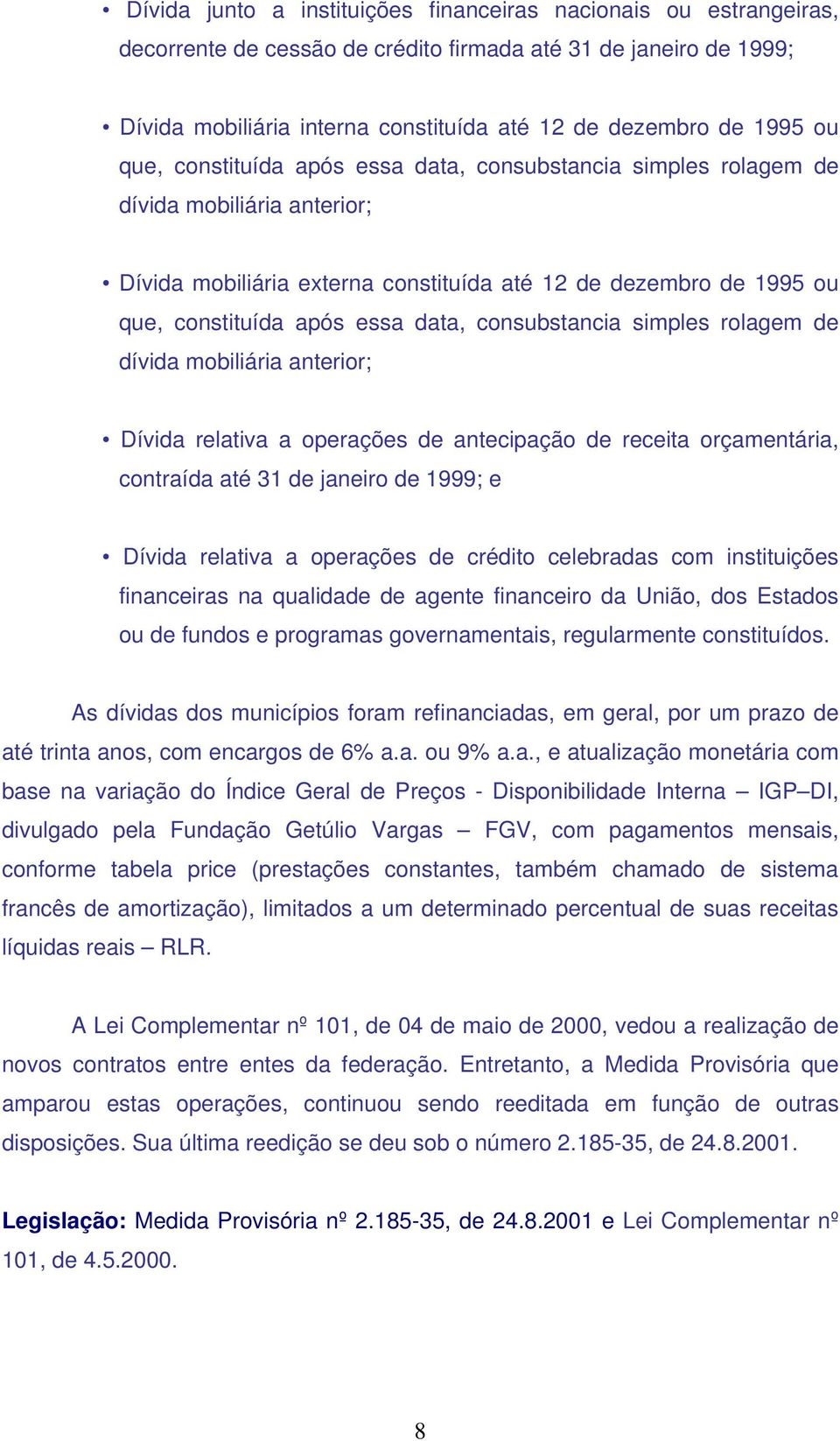 consubstancia simples rolagem de dívida mobiliária anterior; Dívida relativa a operações de antecipação de receita orçamentária, contraída até 31 de janeiro de 1999; e Dívida relativa a operações de