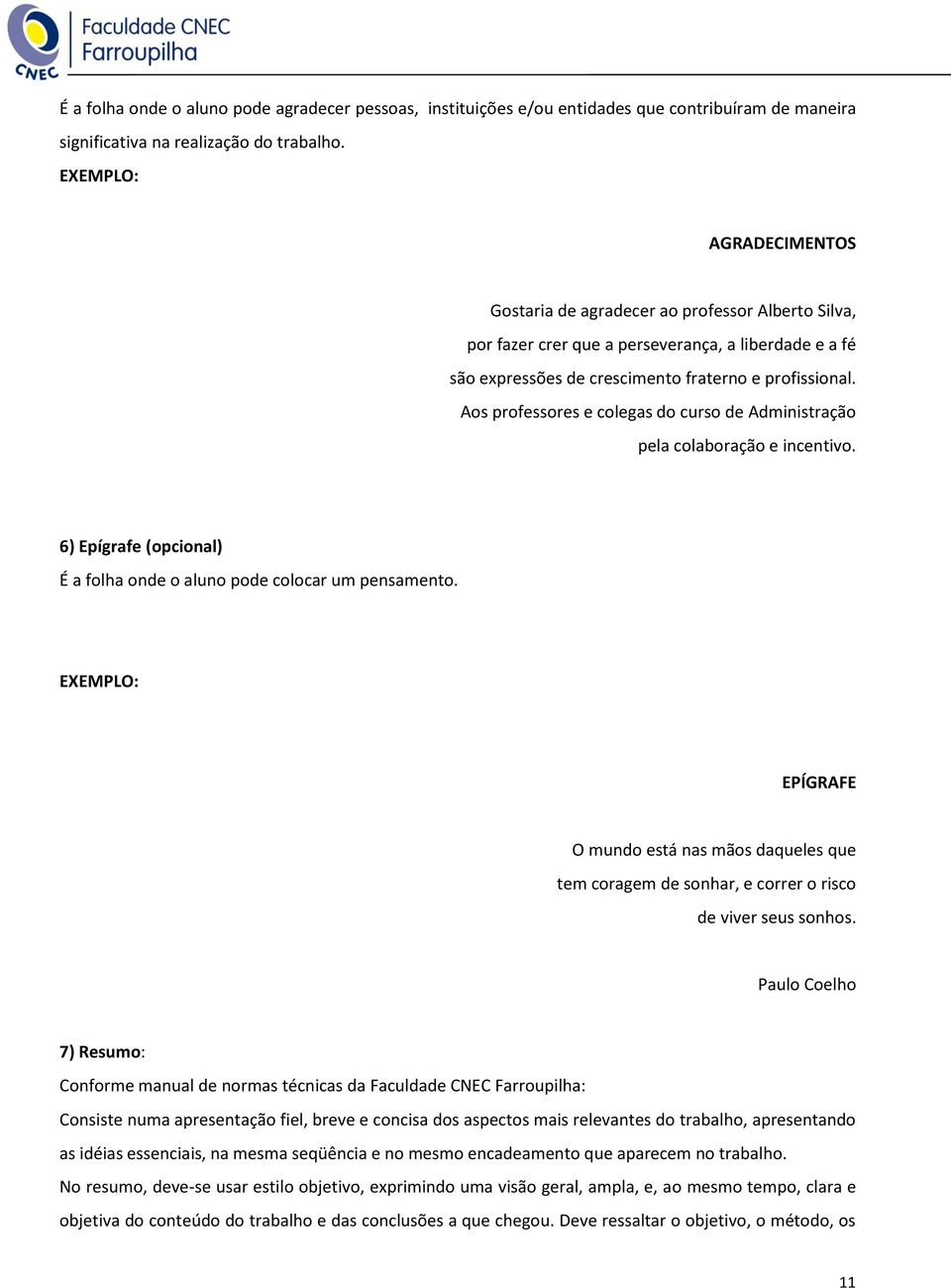 Aos professores e colegas do curso de Administração pela colaboração e incentivo. 6) Epígrafe (opcional) É a folha onde o aluno pode colocar um pensamento.