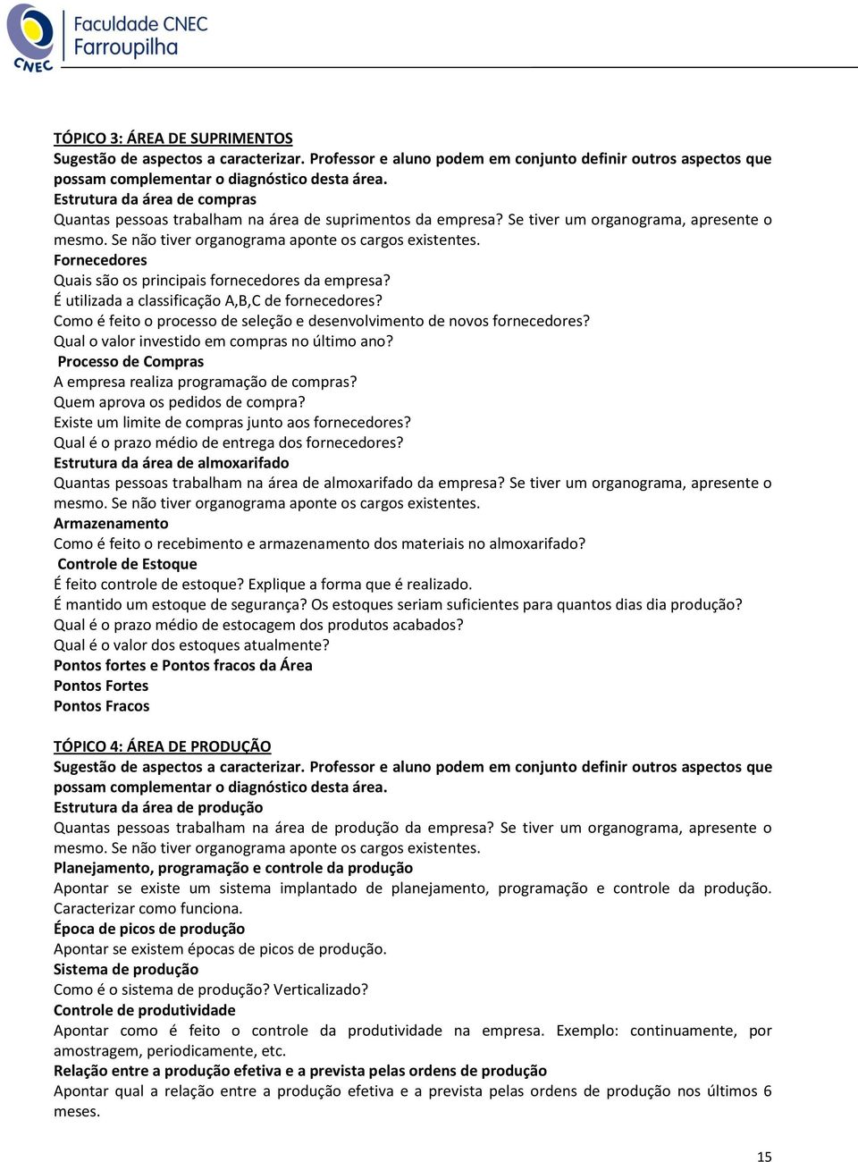 Fornecedores Quais são os principais fornecedores da empresa? É utilizada a classificação A,B,C de fornecedores? Como é feito o processo de seleção e desenvolvimento de novos fornecedores?