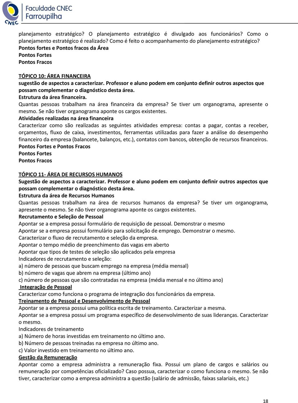 Professor e aluno podem em conjunto definir outros aspectos que possam complementar o diagnóstico desta área. Estrutura da área financeira. Quantas pessoas trabalham na área financeira da empresa?