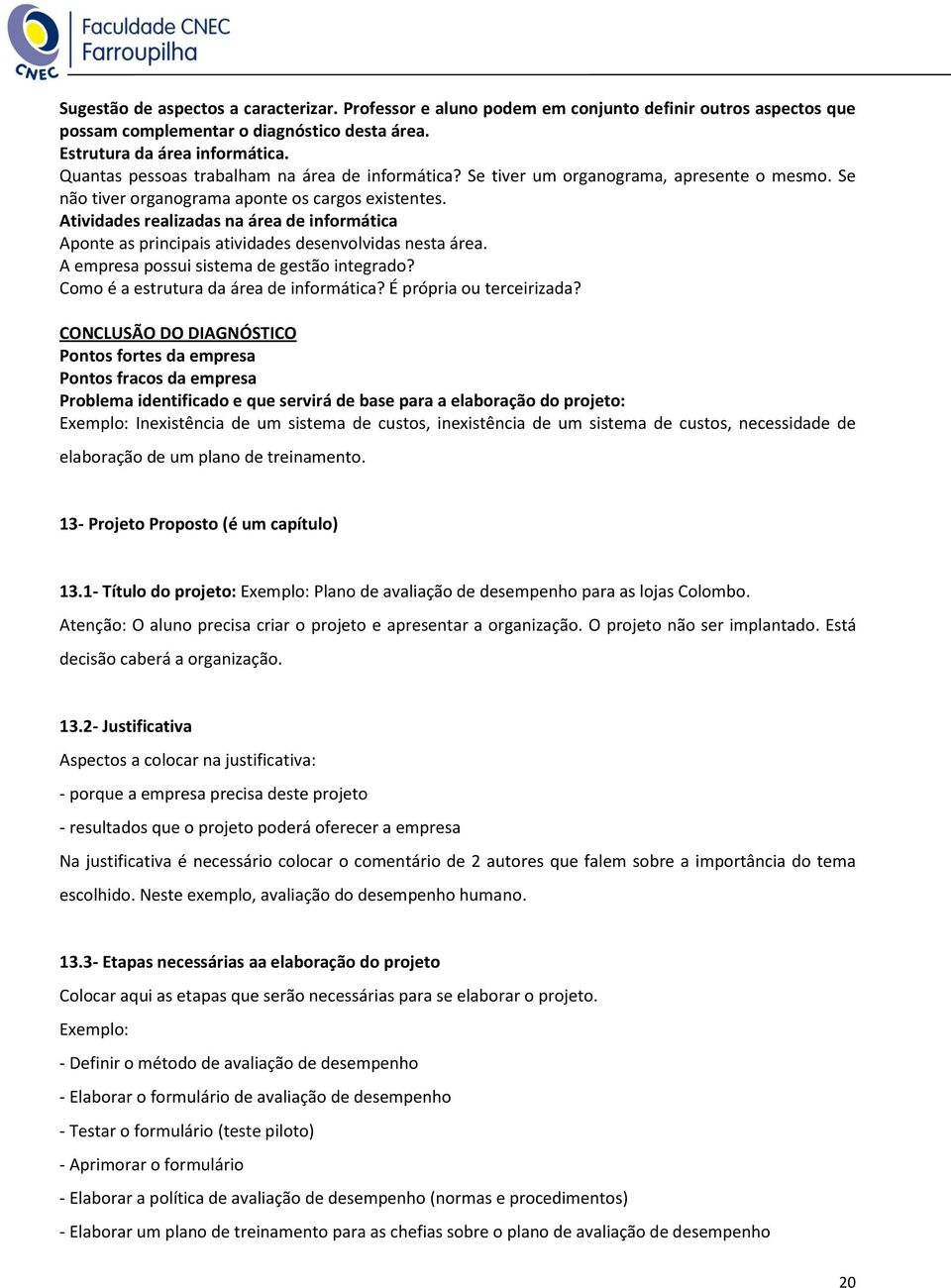 Atividades realizadas na área de informática Aponte as principais atividades desenvolvidas nesta área. A empresa possui sistema de gestão integrado? Como é a estrutura da área de informática?