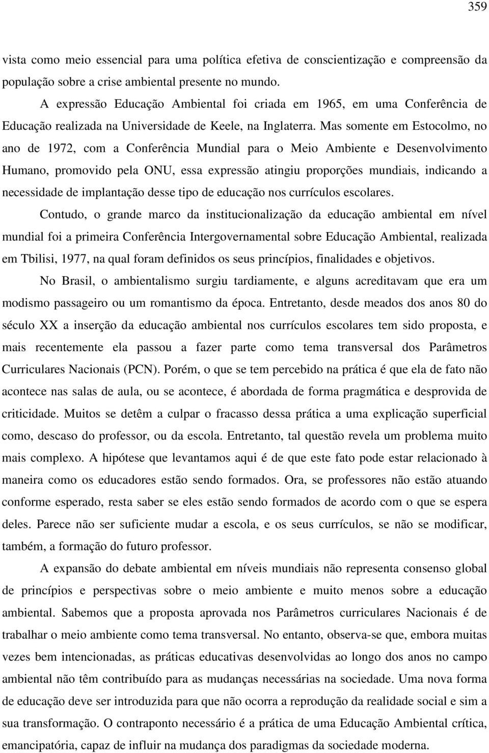 Mas somente em Estocolmo, no ano de 1972, com a Conferência Mundial para o Meio Ambiente e Desenvolvimento Humano, promovido pela ONU, essa expressão atingiu proporções mundiais, indicando a