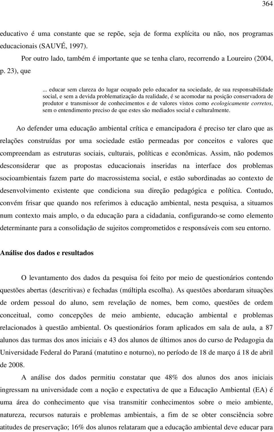 .. educar sem clareza do lugar ocupado pelo educador na sociedade, de sua responsabilidade social, e sem a devida problematização da realidade, é se acomodar na posição conservadora de produtor e