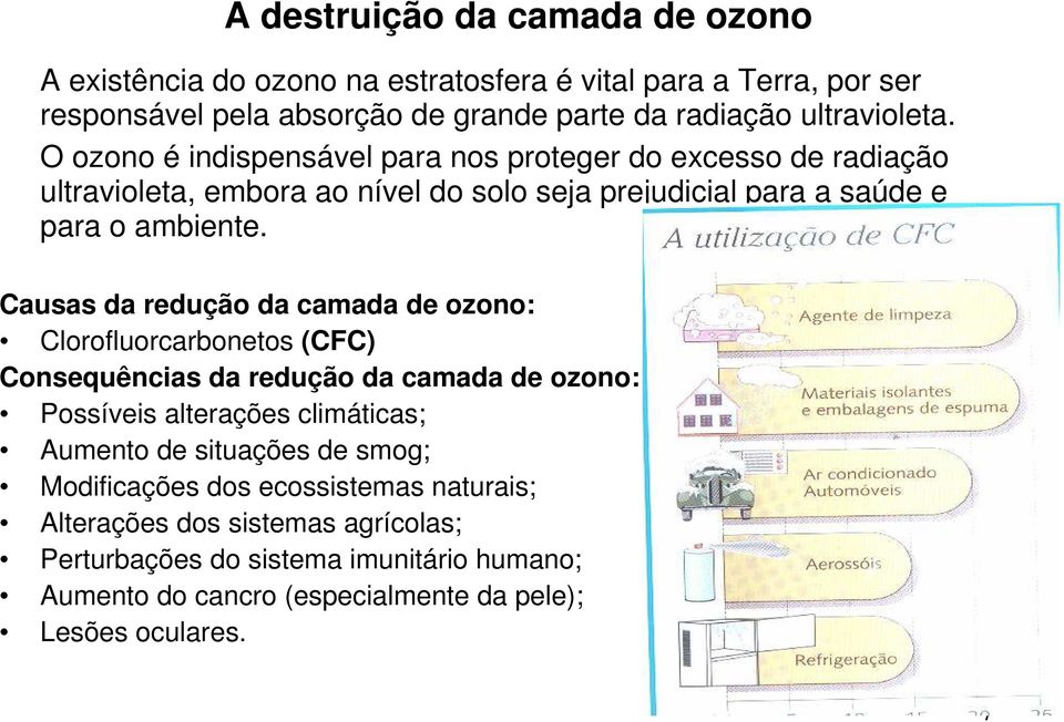 Causas da redução da camada de ozono: Clorofluorcarbonetos (CFC) Consequências da redução da camada de ozono: Possíveis alterações climáticas; Aumento de situações de