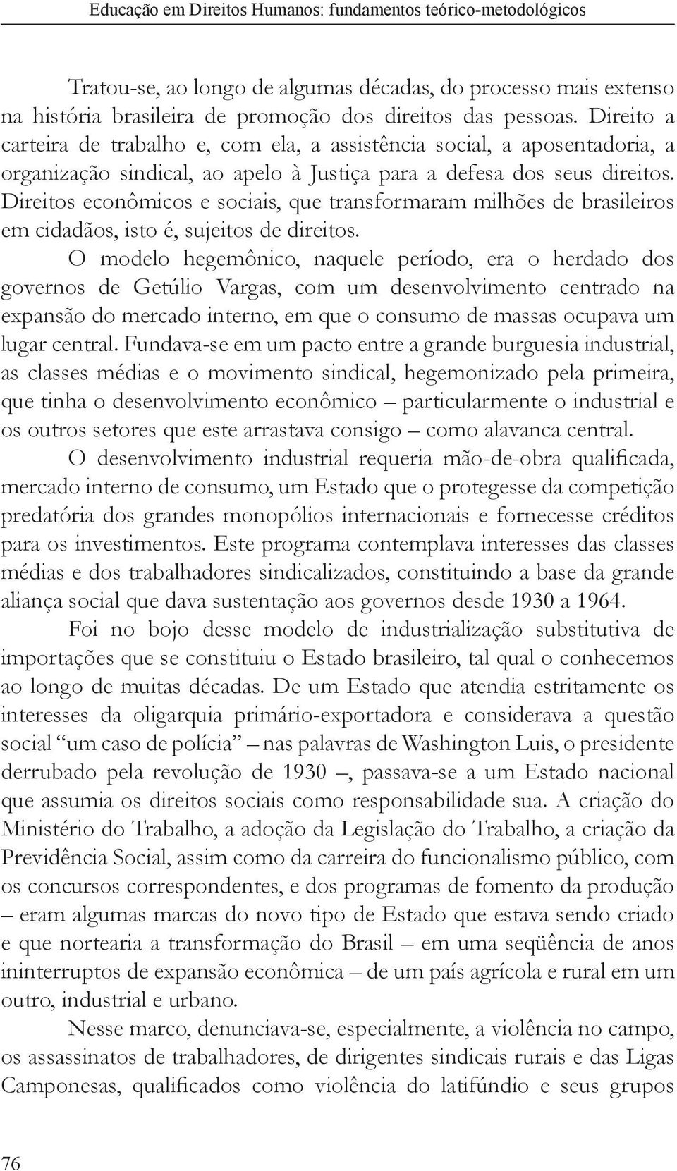 Direitos econômicos e sociais, que transformaram milhões de brasileiros em cidadãos, isto é, sujeitos de direitos.