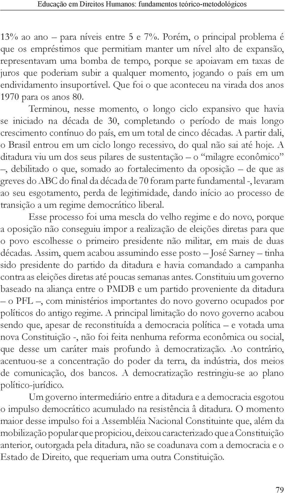 momento, jogando o país em um endividamento insuportável. Que foi o que aconteceu na virada dos anos 1970 para os anos 80.