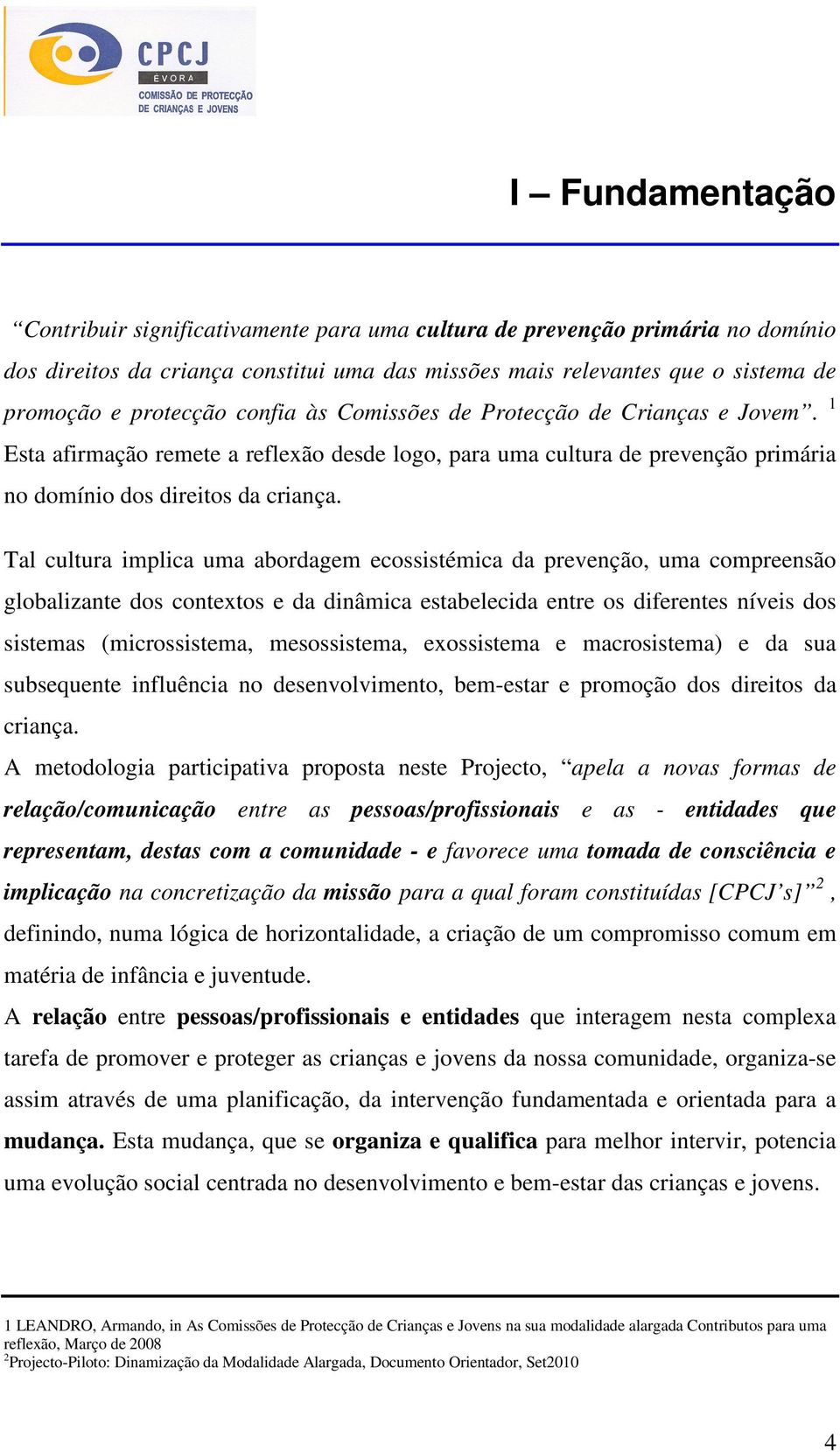 Tal cultura implica uma abordagem ecossistémica da prevenção, uma compreensão globalizante dos contextos e da dinâmica estabelecida entre os diferentes níveis dos sistemas (microssistema,