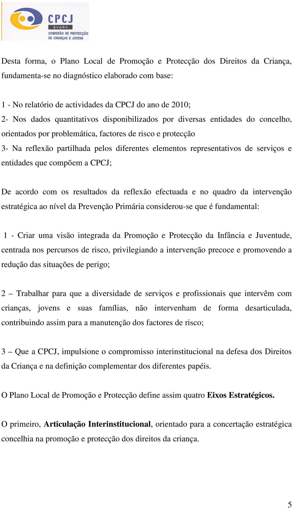 serviços e entidades que compõem a CPCJ; De acordo com os resultados da reflexão efectuada e no quadro da intervenção estratégica ao nível da Prevenção Primária considerou-se que é fundamental: 1 -