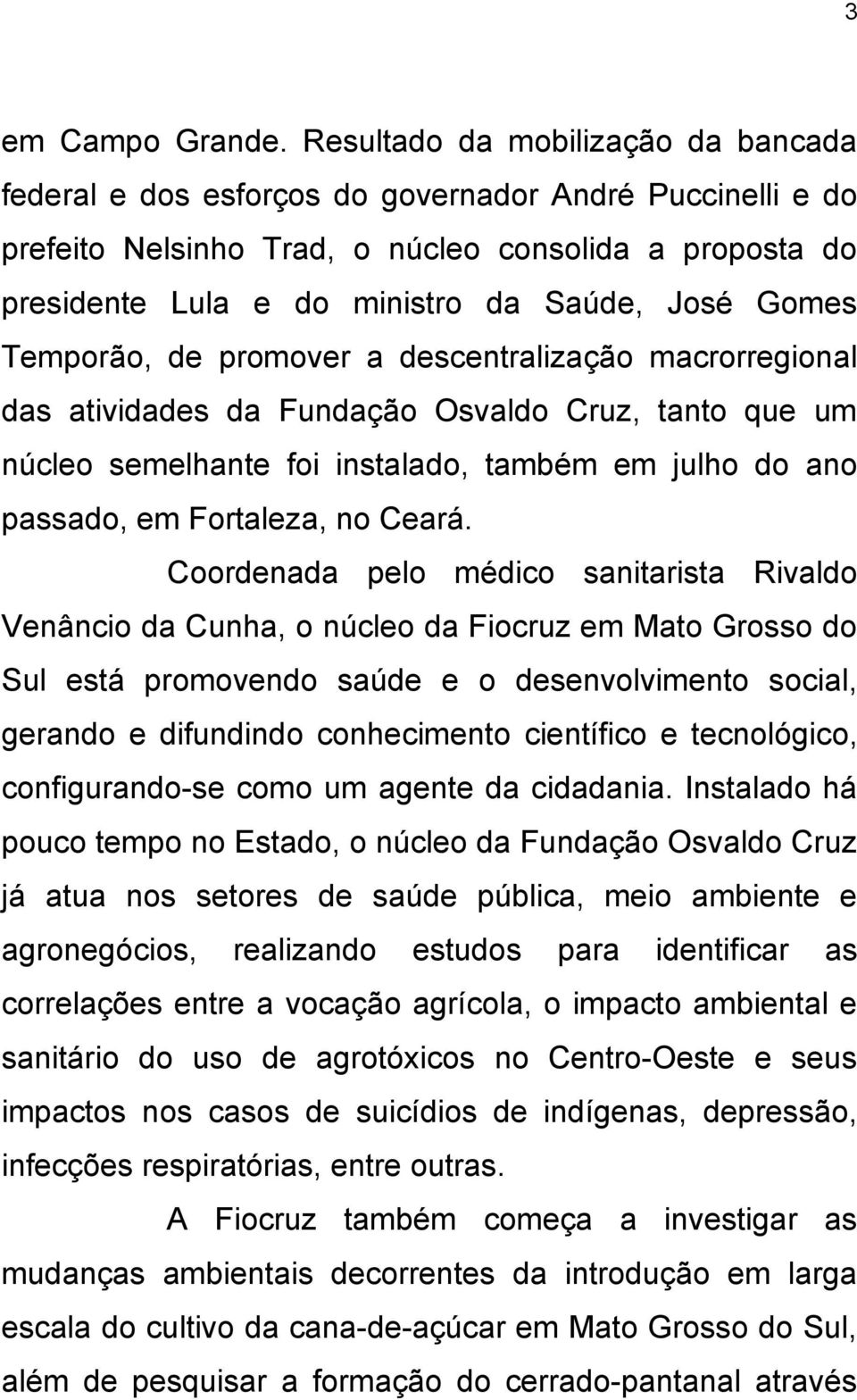 Gomes Temporão, de promover a descentralização macrorregional das atividades da Fundação Osvaldo Cruz, tanto que um núcleo semelhante foi instalado, também em julho do ano passado, em Fortaleza, no