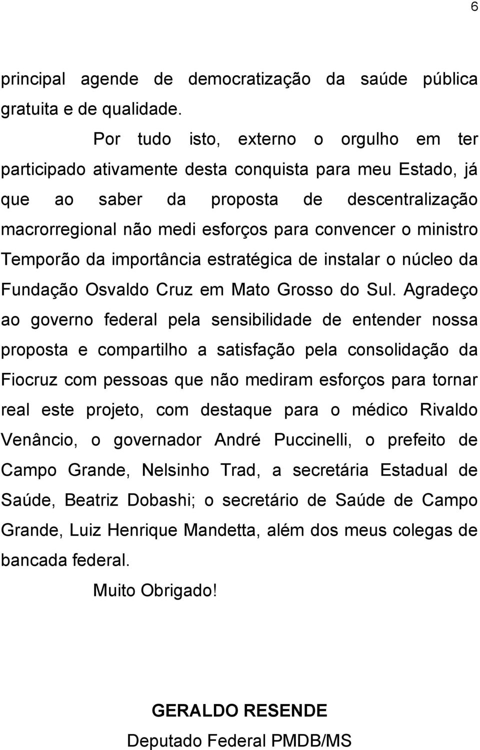 ministro Temporão da importância estratégica de instalar o núcleo da Fundação Osvaldo Cruz em Mato Grosso do Sul.