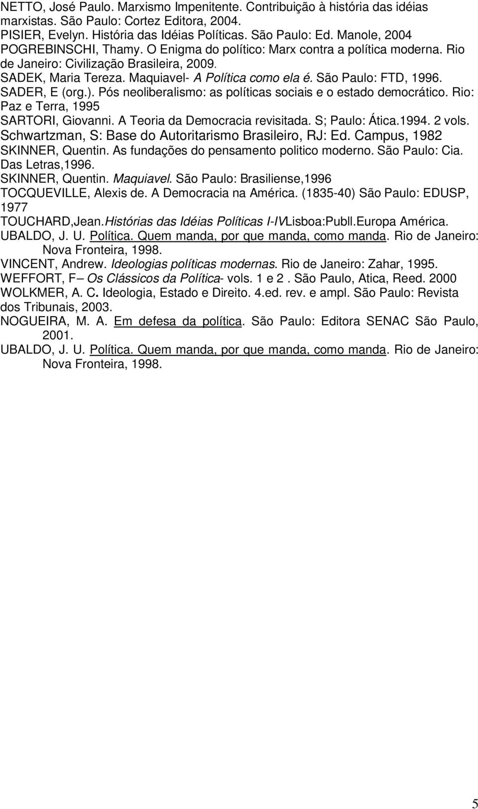 São Paulo: FTD, 1996. SADER, E (org.). Pós neoliberalismo: as políticas sociais e o estado democrático. Rio: Paz e Terra, 1995 SARTORI, Giovanni. A Teoria da Democracia revisitada. S; Paulo: Ática.