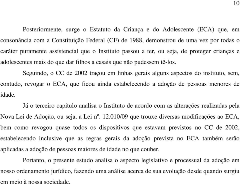 Seguindo, o CC de 2002 traçou em linhas gerais alguns aspectos do instituto, sem, contudo, revogar o ECA, que ficou ainda estabelecendo a adoção de pessoas menores de idade.