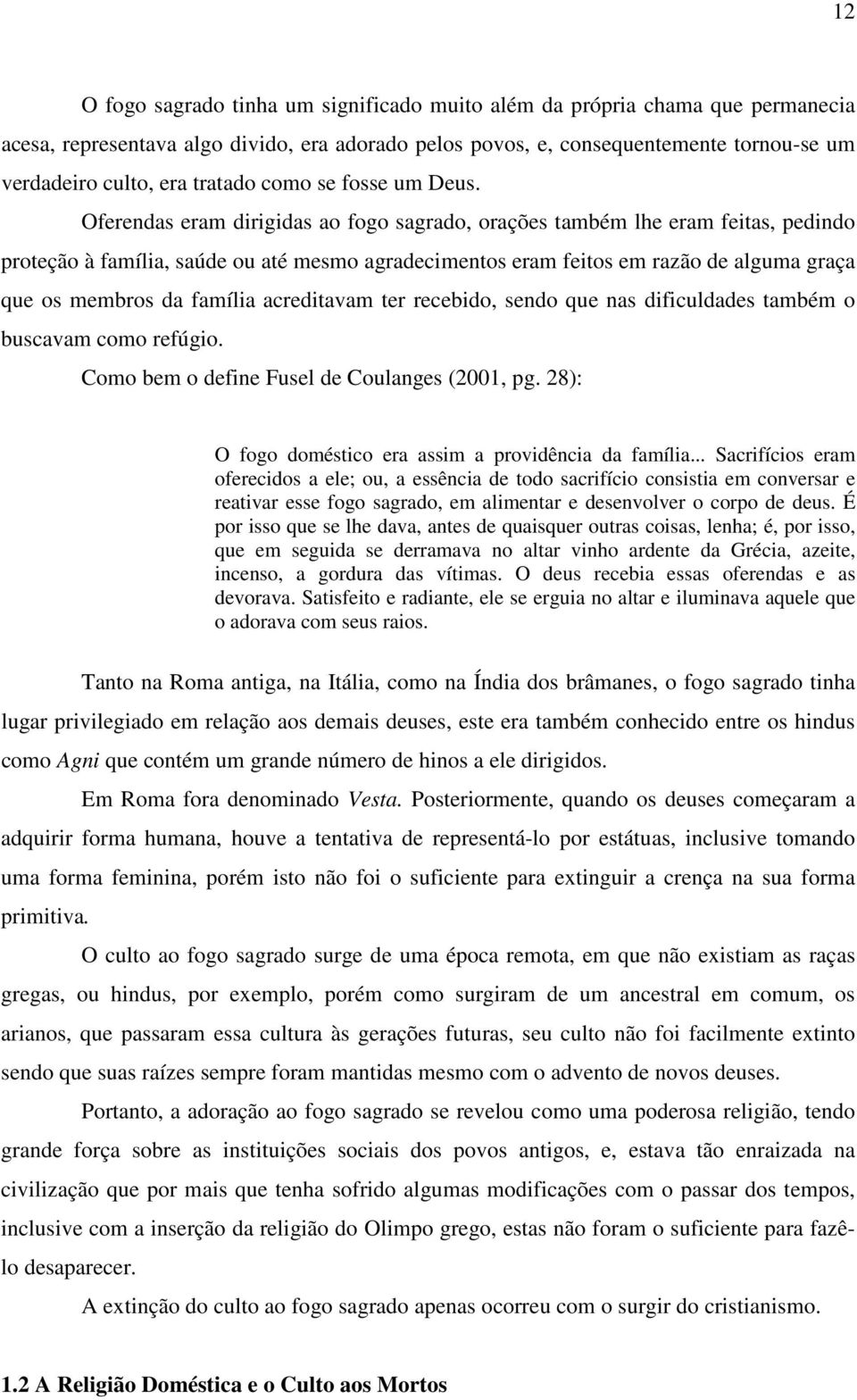 Oferendas eram dirigidas ao fogo sagrado, orações também lhe eram feitas, pedindo proteção à família, saúde ou até mesmo agradecimentos eram feitos em razão de alguma graça que os membros da família