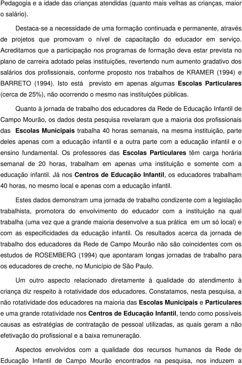 Acreditamos que a participação nos programas de formação deva estar prevista no plano de carreira adotado pelas instituições, revertendo num aumento gradativo dos salários dos profissionais, conforme