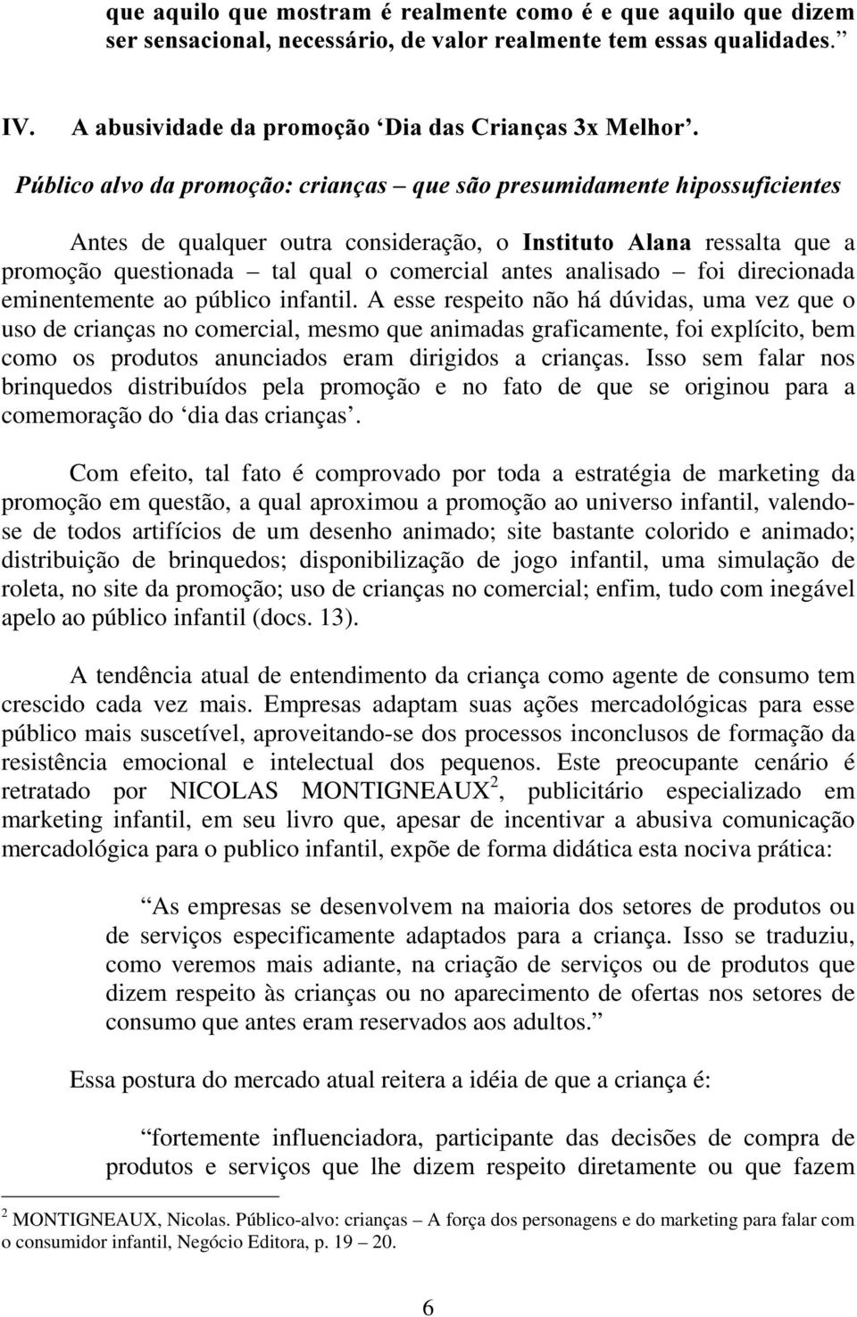 questionada tal qual o comercial antes analisado foi direcionada eminentemente ao público infantil.