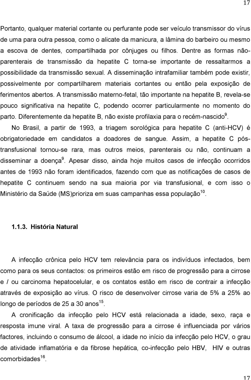 A disseminação intrafamiliar também pode existir, possivelmente por compartilharem materiais cortantes ou então pela exposição de ferimentos abertos.