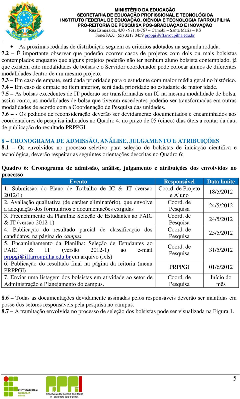 oito modalidades de bolsas e o Servidor coordenador pode colocar alunos de diferentes modalidades dentro de um mesmo projeto. 7.