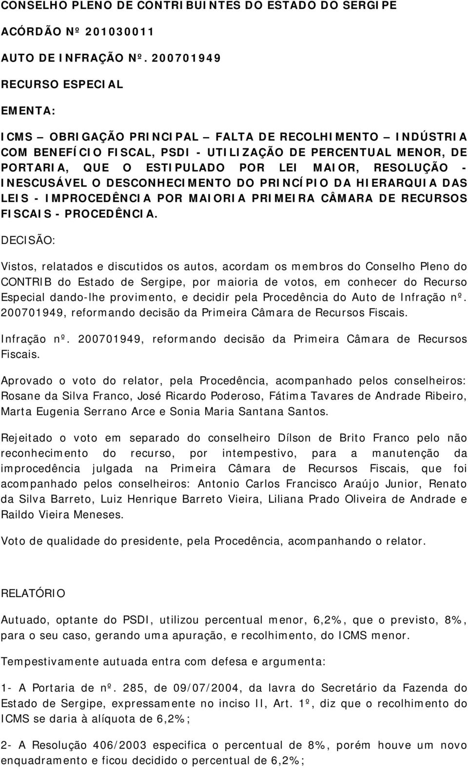 RESOLUÇÃO - INESCUSÁVEL O DESCONHECIMENTO DO PRINCÍPIO DA HIERARQUIA DAS LEIS - IMPROCEDÊNCIA POR MAIORIA PRIMEIRA CÂMARA DE RECURSOS FISCAIS - PROCEDÊNCIA.