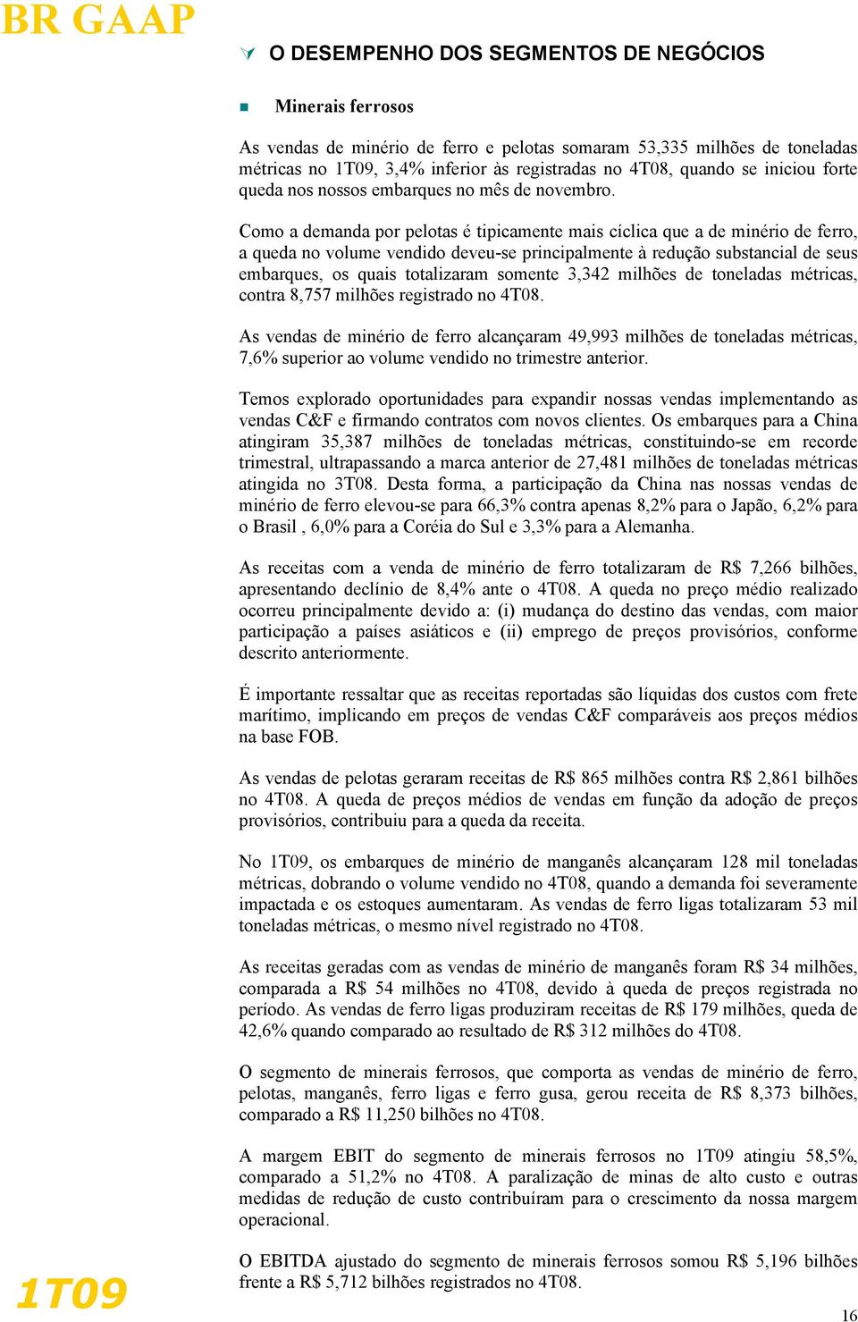 Como a demanda por pelotas é tipicamente mais cíclica que a de minério de ferro, a queda no volume vendido deveu-se principalmente à redução substancial de seus embarques, os quais totalizaram