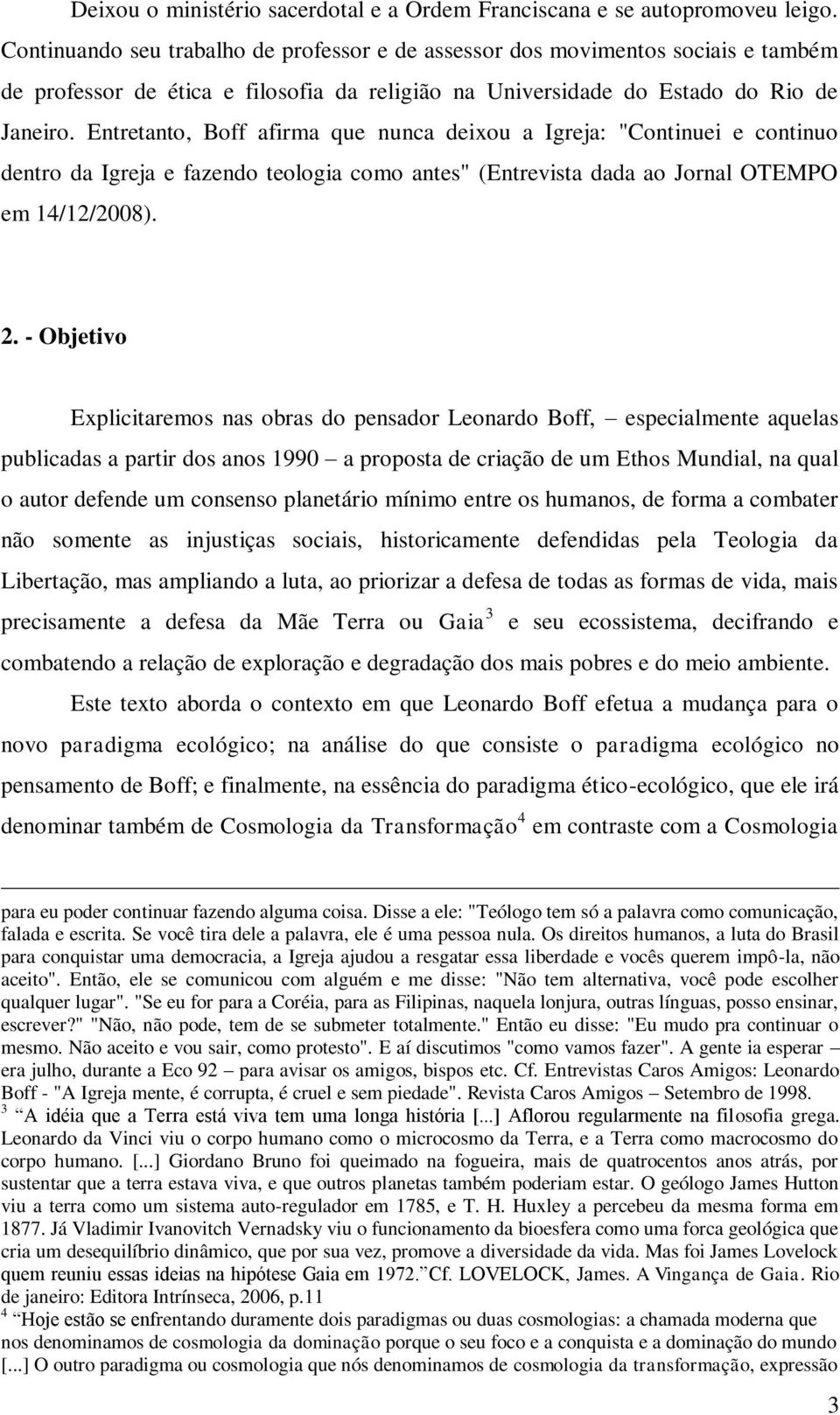 Entretanto, Boff afirma que nunca deixou a Igreja: "Continuei e continuo dentro da Igreja e fazendo teologia como antes" (Entrevista dada ao Jornal OTEMPO em 14/12/2008). 2.