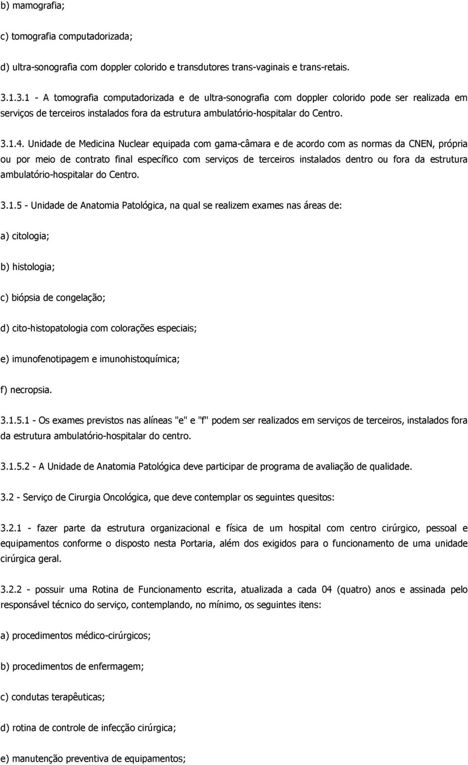 Unidade de Medicina Nuclear equipada com gama-câmara e de acordo com as normas da CNEN, própria ou por meio de contrato final específico com serviços de terceiros instalados dentro ou fora da