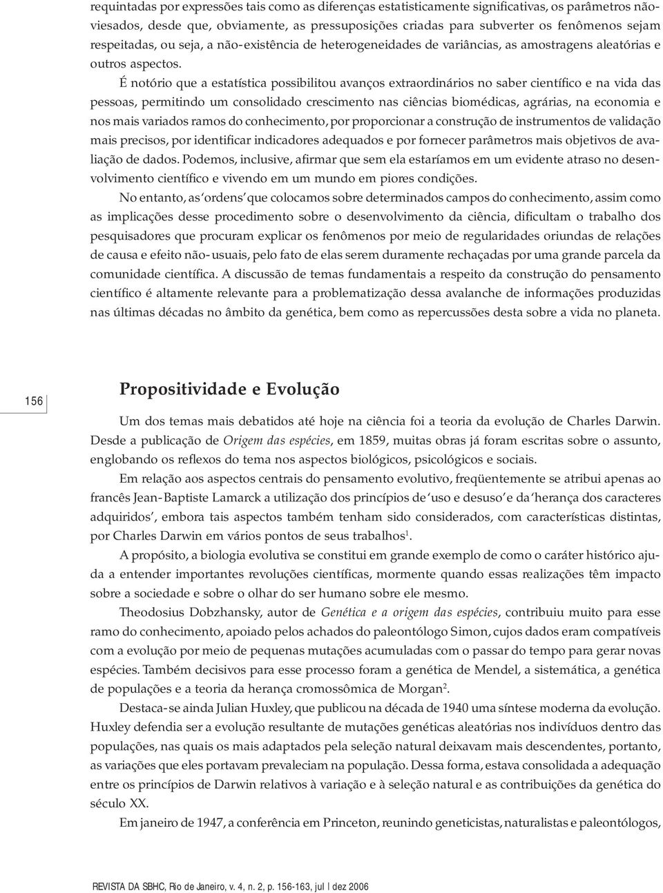 É notório que a estatística possibilitou avanços extraordinários no saber científico e na vida das pessoas, permitindo um consolidado crescimento nas ciências biomédicas, agrárias, na economia e nos