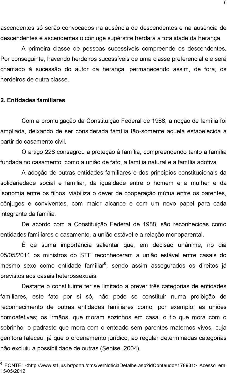 Por conseguinte, havendo herdeiros sucessíveis de uma classe preferencial ele será chamado à sucessão do autor da herança, permanecendo assim, de fora, os herdeiros de outra classe. 2.