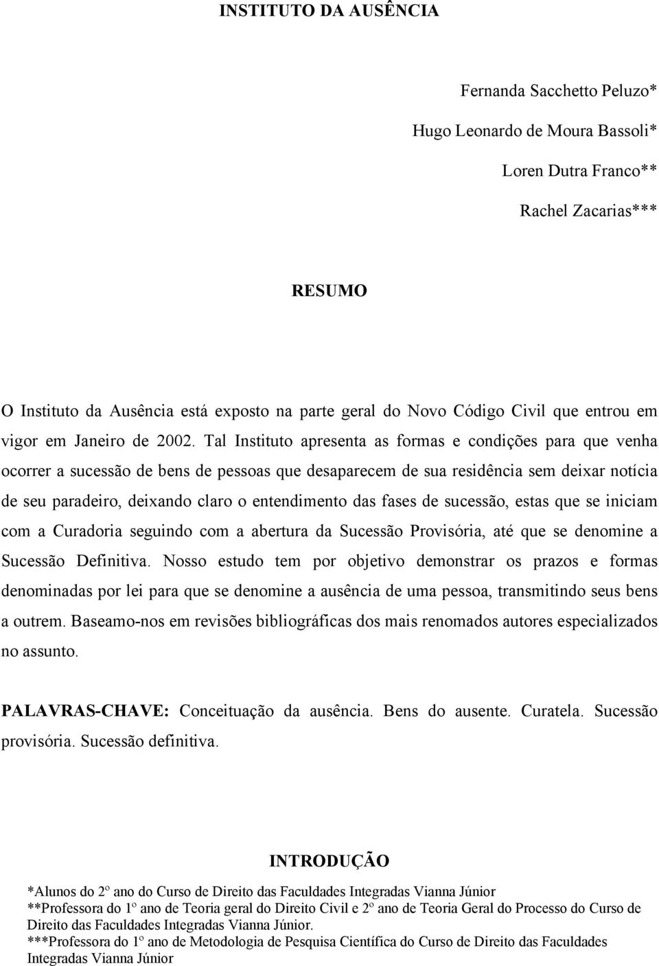 Tal Instituto apresenta as formas e condições para que venha ocorrer a sucessão de bens de pessoas que desaparecem de sua residência sem deixar notícia de seu paradeiro, deixando claro o entendimento