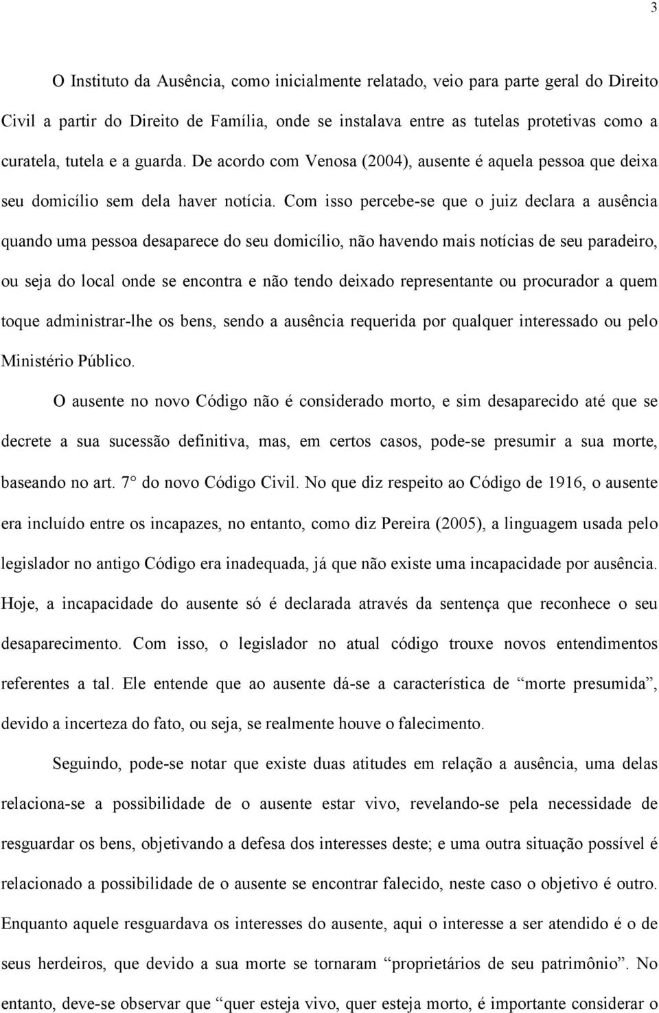 Com isso percebe-se que o juiz declara a ausência quando uma pessoa desaparece do seu domicílio, não havendo mais notícias de seu paradeiro, ou seja do local onde se encontra e não tendo deixado