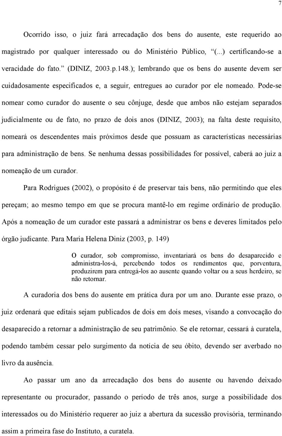 Pode-se nomear como curador do ausente o seu cônjuge, desde que ambos não estejam separados judicialmente ou de fato, no prazo de dois anos (DINIZ, 2003); na falta deste requisito, nomeará os