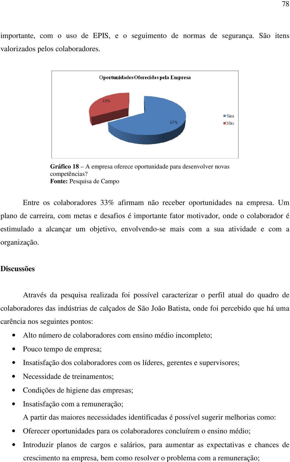 Um plano de carreira, com metas e desafios é importante fator motivador, onde o colaborador é estimulado a alcançar um objetivo, envolvendo-se mais com a sua atividade e com a organização.